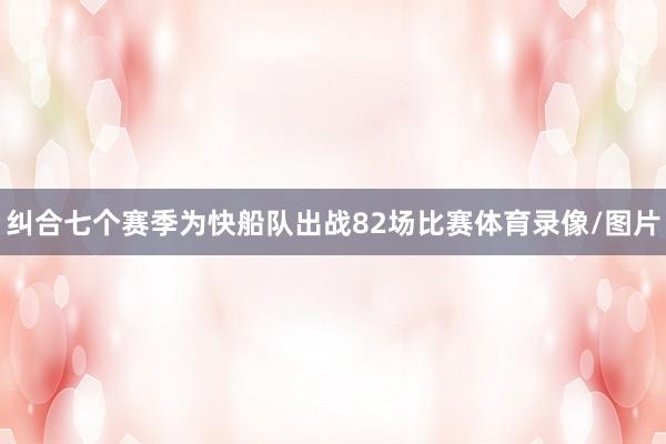 纠合七个赛季为快船队出战82场比赛体育录像/图片