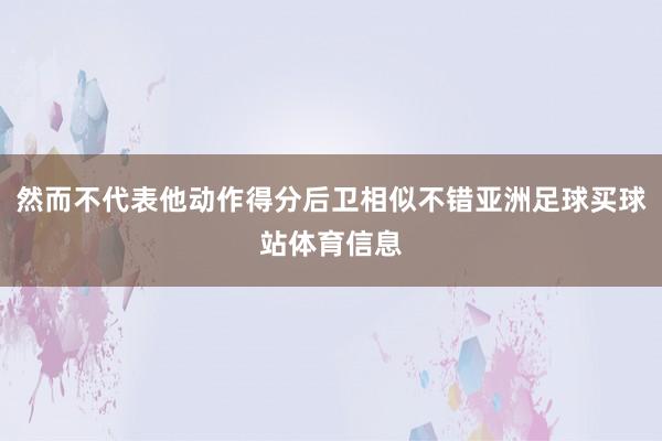 然而不代表他动作得分后卫相似不错亚洲足球买球站体育信息
