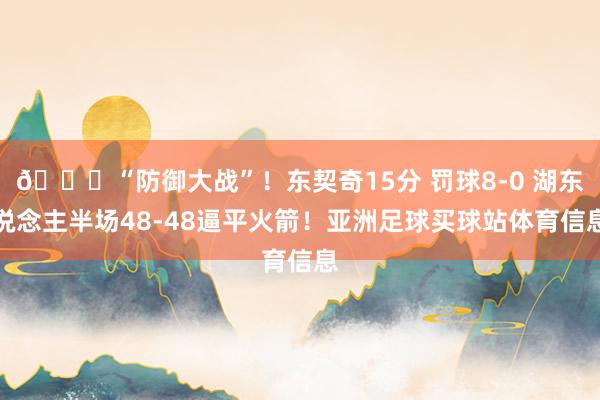 🙃“防御大战”！东契奇15分 罚球8-0 湖东说念主半场48-48逼平火箭！亚洲足球买球站体育信息