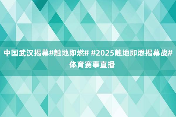 中国武汉揭幕#触地即燃# #2025触地即燃揭幕战#    体育赛事直播