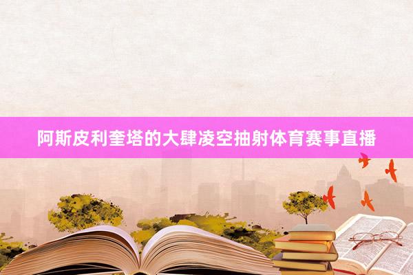 阿斯皮利奎塔的大肆凌空抽射体育赛事直播