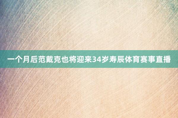 一个月后范戴克也将迎来34岁寿辰体育赛事直播
