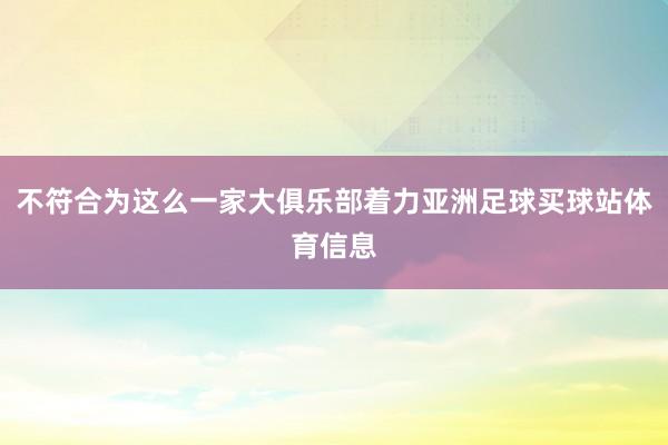 不符合为这么一家大俱乐部着力亚洲足球买球站体育信息