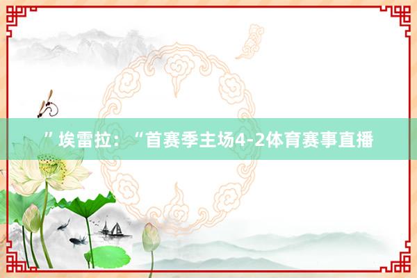 ”埃雷拉：“首赛季主场4-2体育赛事直播