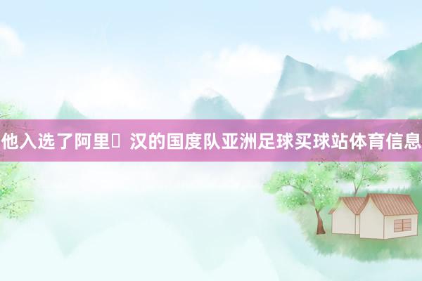 他入选了阿里・汉的国度队亚洲足球买球站体育信息