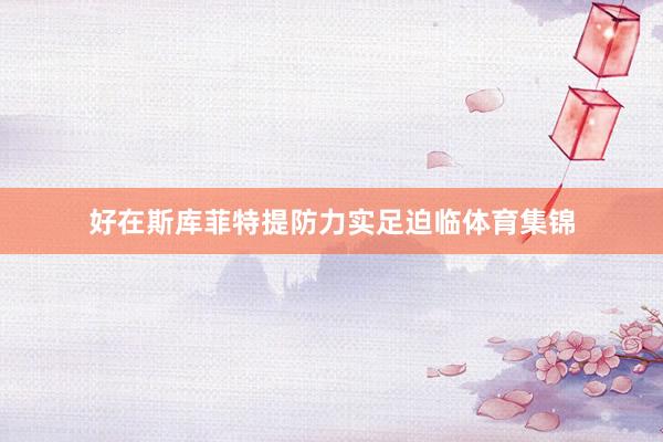 好在斯库菲特提防力实足迫临体育集锦