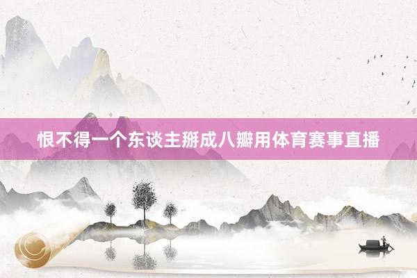 恨不得一个东谈主掰成八瓣用体育赛事直播
