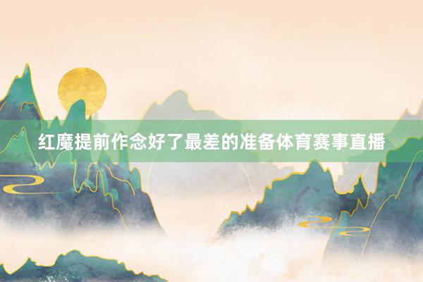 红魔提前作念好了最差的准备体育赛事直播