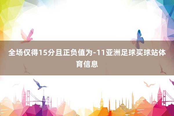 全场仅得15分且正负值为-11亚洲足球买球站体育信息
