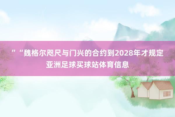 ” “魏格尔咫尺与门兴的合约到2028年才规定亚洲足球买球站体育信息