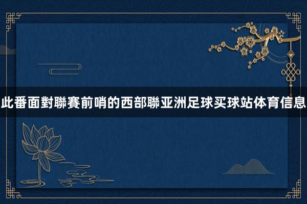 此番面對聯賽前哨的西部聯亚洲足球买球站体育信息