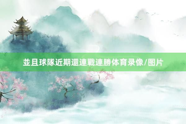 並且球隊近期還連戰連勝体育录像/图片