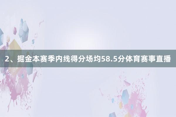 2、掘金本赛季内线得分场均58.5分体育赛事直播