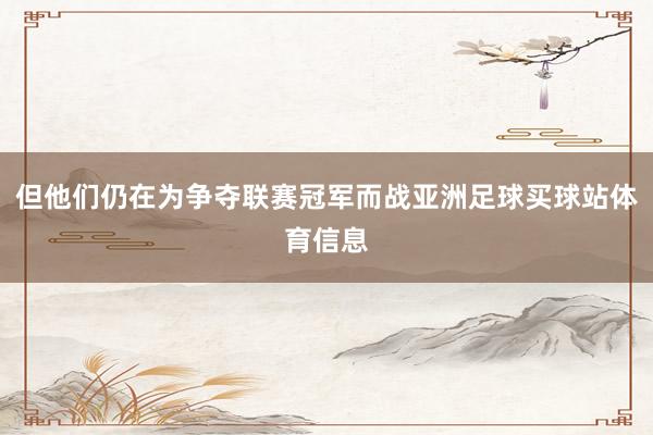 但他们仍在为争夺联赛冠军而战亚洲足球买球站体育信息