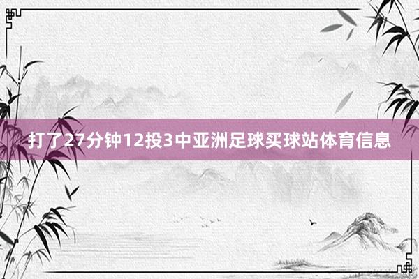 打了27分钟12投3中亚洲足球买球站体育信息