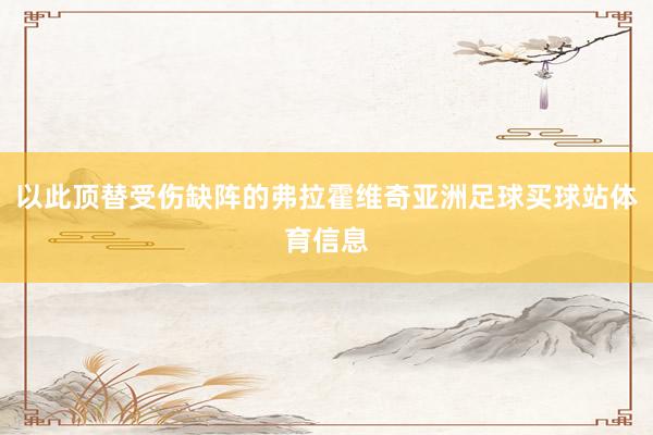以此顶替受伤缺阵的弗拉霍维奇亚洲足球买球站体育信息