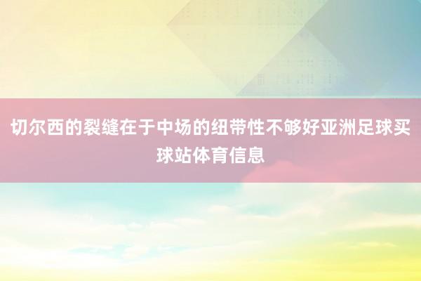 切尔西的裂缝在于中场的纽带性不够好亚洲足球买球站体育信息