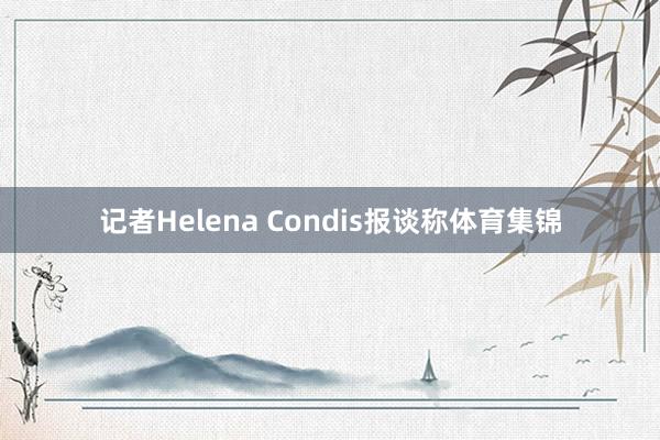 记者Helena Condis报谈称体育集锦