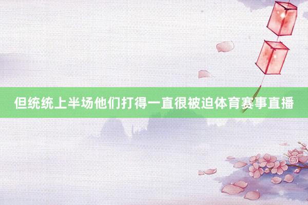 但统统上半场他们打得一直很被迫体育赛事直播