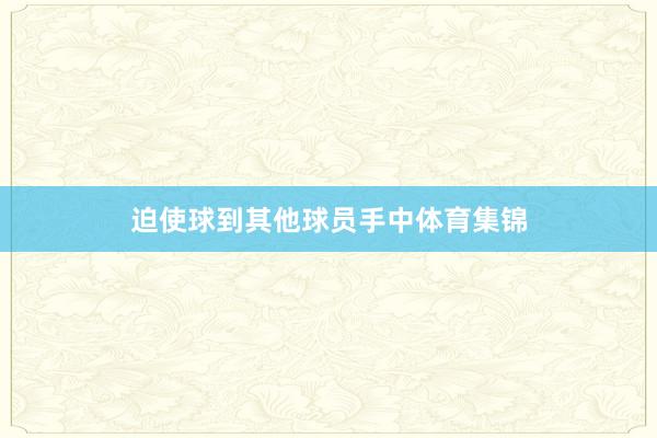 迫使球到其他球员手中体育集锦
