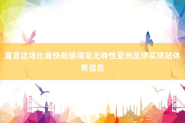 直言这场比赛快船输得毫无特性亚洲足球买球站体育信息