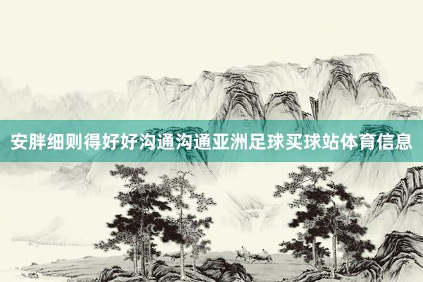 安胖细则得好好沟通沟通亚洲足球买球站体育信息