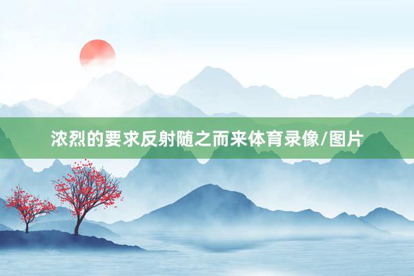浓烈的要求反射随之而来体育录像/图片