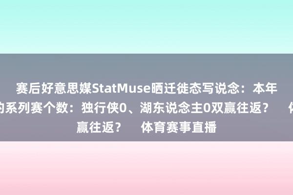 赛后好意思媒StatMuse晒迁徙态写说念：本年季后赛赢下的系列赛个数：独行侠0、湖东说念主0双赢往返？    体育赛事直播