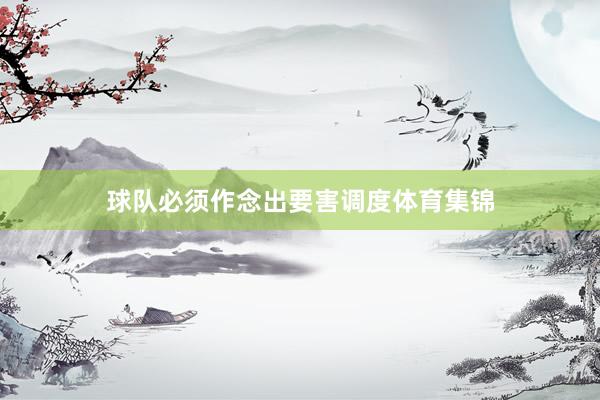 球队必须作念出要害调度体育集锦