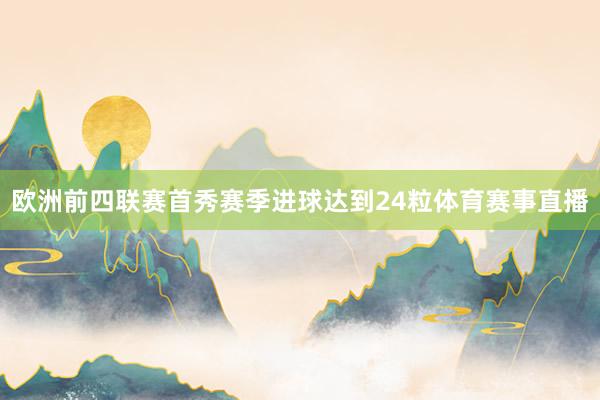 欧洲前四联赛首秀赛季进球达到24粒体育赛事直播