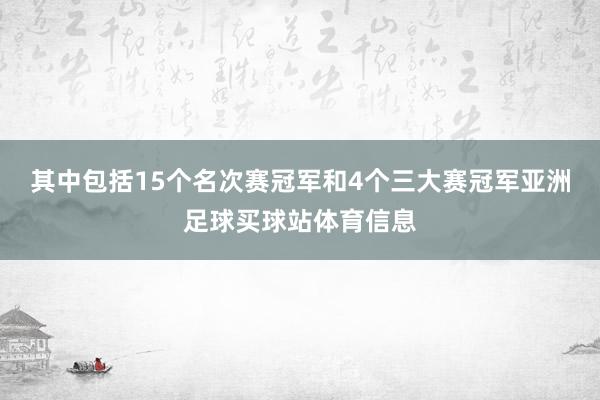 其中包括15个名次赛冠军和4个三大赛冠军亚洲足球买球站体育信息