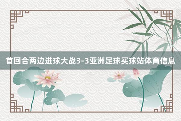 首回合两边进球大战3-3亚洲足球买球站体育信息