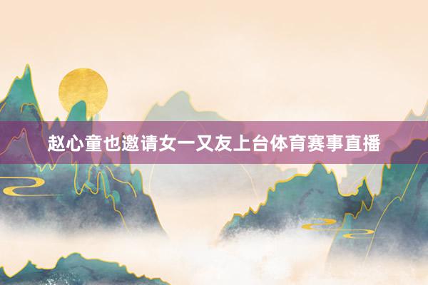 赵心童也邀请女一又友上台体育赛事直播