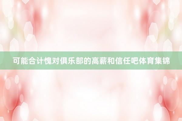 可能合计愧对俱乐部的高薪和信任吧体育集锦
