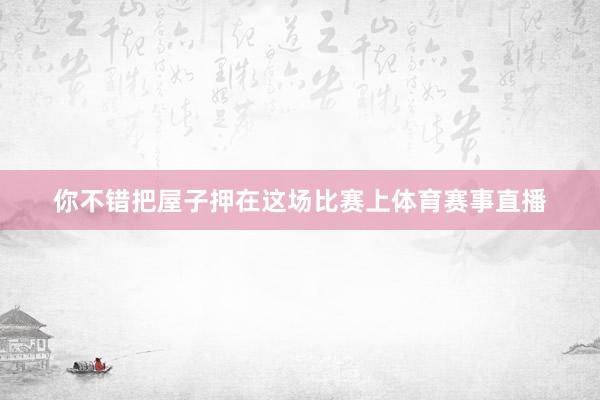 你不错把屋子押在这场比赛上体育赛事直播