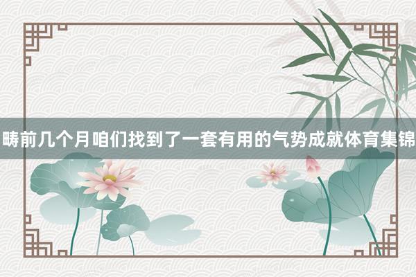 畴前几个月咱们找到了一套有用的气势成就体育集锦