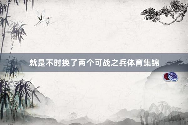 就是不时换了两个可战之兵体育集锦