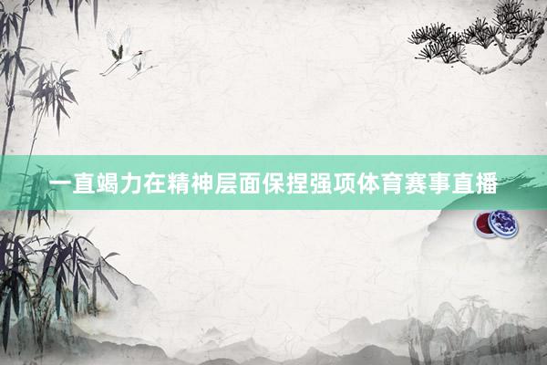 一直竭力在精神层面保捏强项体育赛事直播