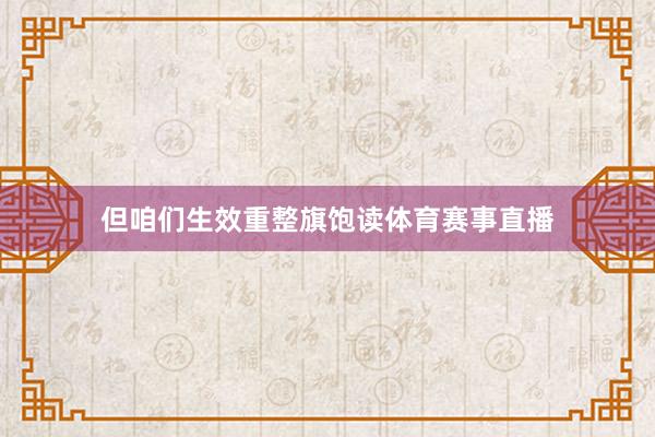但咱们生效重整旗饱读体育赛事直播