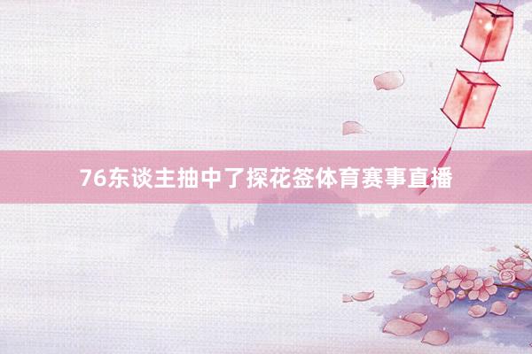 76东谈主抽中了探花签体育赛事直播
