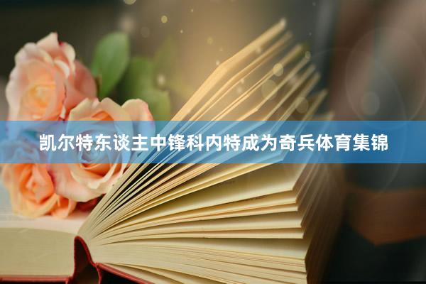 凯尔特东谈主中锋科内特成为奇兵体育集锦