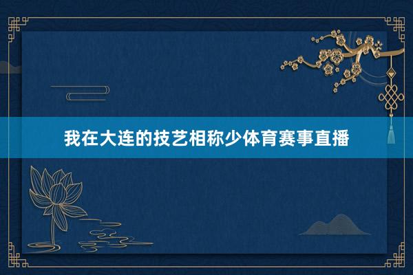 我在大连的技艺相称少体育赛事直播
