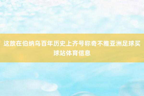 这放在伯纳乌百年历史上齐号称奇不雅亚洲足球买球站体育信息