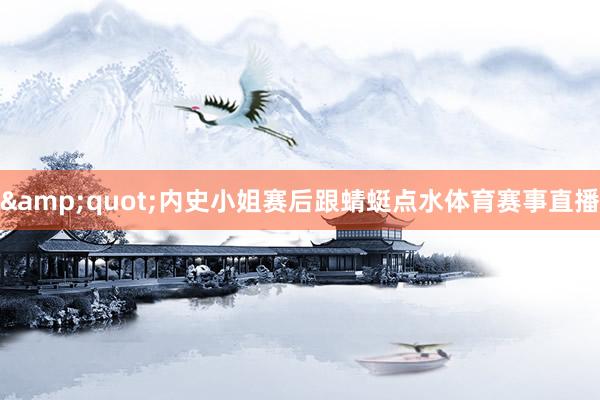 &quot;内史小姐赛后跟蜻蜓点水体育赛事直播
