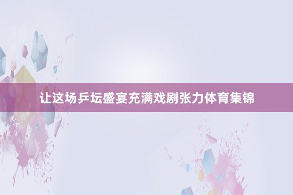 让这场乒坛盛宴充满戏剧张力体育集锦