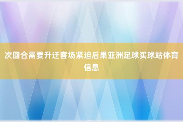 次回合需要升迁客场紧迫后果亚洲足球买球站体育信息