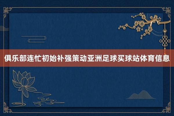 俱乐部连忙初始补强策动亚洲足球买球站体育信息