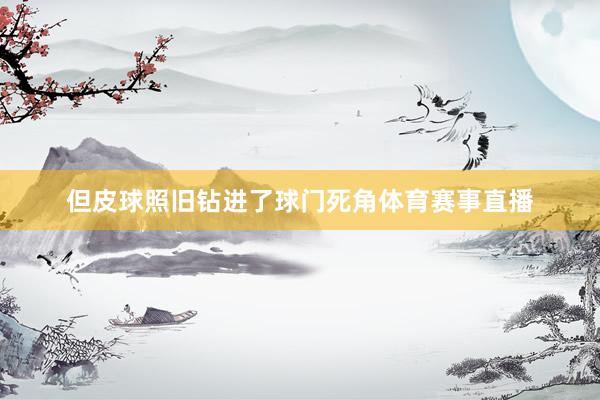 但皮球照旧钻进了球门死角体育赛事直播