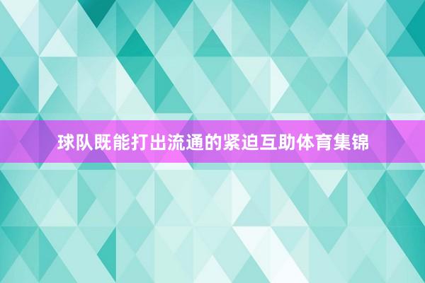 球队既能打出流通的紧迫互助体育集锦