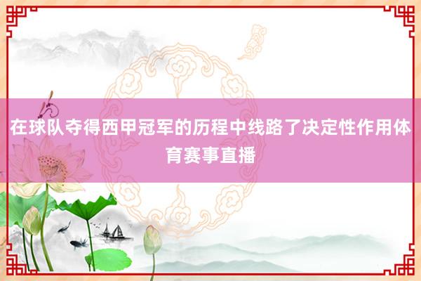 在球队夺得西甲冠军的历程中线路了决定性作用体育赛事直播